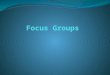 Focus Groups Are… Directed group discussions about topics of interest The group is usually not naturally- occurring Usually strangers recruited by the