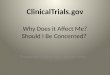 ClinicalTrials.gov Why Does it Affect Me? Should I Be Concerned? Presenter Name and contact Info