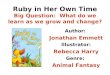 Ruby in Her Own Time Big Question: What do we learn as we grow and change? Author: Jonathan Emmett Illustrator: Rebecca Harry Genre: Animal Fantasy