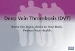 Deep Vein Thrombosis (DVT) Know the Signs. Listen to Your Body. Protect Your Health