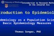 Thomas Songer, PhD Introduction to Research Methods In the Internet Era Epidemiology as a Population Science Basic Epidemiology Measures Introduction to
