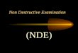 Non Destructive Examination (NDE) Non Destructive Examination (NDE) Non Destructive Examination is the act of evaluating a welded component (or material