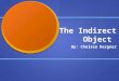 The Indirect Object By: Chelsea Bergner What is in an indirect object? The indirect object is a noun or pronoun that receives the direct object The indirect