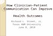 How Clinician-Patient Communication Can Improve Health Outcomes Richard L. Street, Jr. Texas A&M University June 8, 2010