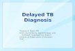 Delayed TB Diagnosis Thomas R. Navin MD Chief, Surveillance, Epidemiology, and Outbreak Investigations Branch Division of Tuberculosis Elimination CDC