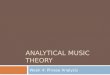 ANALYTICAL MUSIC THEORY Week 4: Phrase Analysis. What is Phrase Analysis?  Traditional phrase analysis entails parsing the narrative structure of a musical