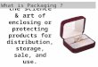 The science & art of enclosing or protecting products for distribution, storage, sale, and use. What is Packaging ?