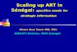 Scaling up ART in Sénégal: specifics needs for strategic information Mame Awa Toure MD, MSc AIDS/STI Division, MOH Senegal