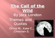 Themes and Quotes Olivia M., Kate C., Christian S. The Call of the Wild By Jack London