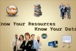 Know Your Resources Know Your Data. “If The Only Tool You Have Is A Hammer, You Tend To See Every Problem As A Nail.” Abraham Maslow