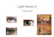 Light Notes 3 THE EYE. Parts of the Eye Cornea Iris- Controls the amount of light that enters the eye Pupil- Lens- Retina- Optic Nerve- clear, protective