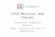 CCCU Mission and Values Professor Roderick Watkins Dean, Faculty of Arts & Humanities