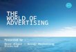 THE WORLD OF ADVERTISING Presented by : Rozz Algar – Group Marketing Director