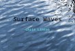 Surface Waves Chris Linton. A (very loose) definition A surface wave is a wave which propagates along the interface between two different media and which