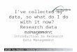 DATUM for Health – Healthy research needs healthy data I’ve collected my data, so what do I do with it now? Research data management Session 1 Introduction