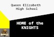 1 Queen Elizabeth High School HOME of the KNIGHTS