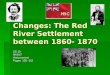 Changes: The Red River Settlement between 1860- 1870 SS 10 NAULT Horizons text Pages 155- 162