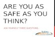 ARE YOU AS SAFE AS YOU THINK? ASK YOURSELF THREE QUESTIONS