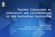 Teacher librarians as innovators and collaborators in the Australian Curriculum Joy Whiteside Head of Library, Keilor Campus Overnewton Anglican Community