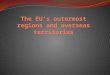Unit Preview I. The EU’s outermost regions and overseas territories II. Development of OR and OSCTs of the EU III. Case Study - Martinique: outermost