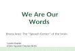 We Are Our Words Broca Area: The “Speech Center” of the brain. Loreto Kaplan ESOL/ Spanish Teacher BCHS
