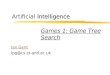 Intelligence Artificial Intelligence Ian Gent ipg@cs.st-and.ac.uk Games 1: Game Tree Search