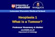 Leicester Warwick Medical School Neoplasia 1 What is a Tumour? Professor Rosemary A Walker raw14@le.ac.uk Department of Pathology