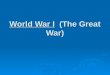 World War I (The Great War). WWI lasted from 19__ to 19___