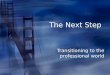 The Next Step Transitioning to the professional world
