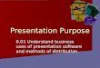 Presentation Purpose 6.01 Understand business uses of presentation software and methods of distribution