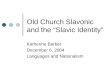 Old Church Slavonic and the “Slavic Identity” Katherine Barber December 6, 2004 Languages and Nationalism