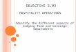 O BJECTIVE 2.03 H OSPITALITY O PERATIONS Identify the different aspects of lodging food and beverage departments