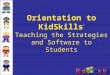 Orientation to KidSkills ™ Teaching the Strategies and Software to Students