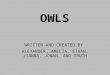 OWLS WRITTEN AND CREATED BY ALEXANDER, AMELIA, ETHAN, JIANNA, JONAH, AND TRUTH