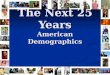 The Next 25 Years American Demographics. 2025 Forecast In 20 years….. People over 65 years old People over 65 years old will dominatethe population White