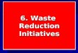 6. Waste ReductionInitiatives. Undesirable packaging Four options: Four options: Ban it Ban it Tax it Tax it Put a returnable deposit on it Put a returnable
