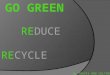 By TRAVIS AND COLTON REDUCE RECYCLE REUSE. THE GO GREEN MOVEMENT  It is the support of environmentally friendly products opposed to those that pollute