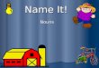 Name It! Nouns What is a noun? A noun is a person, place, thing, or idea. Person: cowboy Place: church Thing: beachball Idea: justice