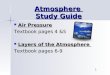Atmosphere Study Guide Air Pressure Air Pressure Textbook pages 4 &5 Layers of the Atmosphere Layers of the Atmosphere Textbook pages 6-9 1