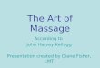 The Art of Massage According to John Harvey Kellogg Presentation created by Diane Fisher, LMT