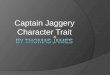 Captain Jaggery Character Trait Cruel  CJ is cruel because he shot Mr.Cranick and whipped Zachariah so hard that It almost killed him.  He wanted to