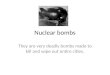 They are very deadly bombs made to kill and wipe out entire cities. Nuclear bombs