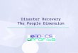 Disaster Recovery The People Dimension. Today’s Agenda Why bother with any Disaster Recovery/Business Continuity Planning? Importance of the People Factor