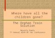 Where have all the children gone? The Orphan Train Solution Beverly Rowls 7 th Annual GEAR UP YAL Conference