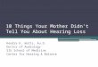 10 Things Your Mother Didn’t Tell You About Hearing Loss Kendra K. Watts, Au.D. Doctor of Audiology SIU School of Medicine Center for Hearing & Balance