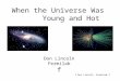 F Don Lincoln, Fermilab f When the Universe Was Young and Hot Don Lincoln Fermilab f