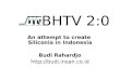 BHTV 2:0 An attempt to create Siliconia in Indonesia Budi Rahardjo 