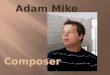 Adam Mike Composer. Born: 25 June 1991 Debrecen At the age of 5: studying piano at the local Béla Bartók music school Teachers: Krisztina Vass and Harsányi