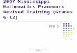 2007 Mississippi Department of Education 2007 Mississippi Mathematics Framework Revised Training (Grades 6-12) Day 1