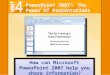 PowerPoint 2007 © : The Power of Presentations How can Microsoft PowerPoint 2007 help you share information?